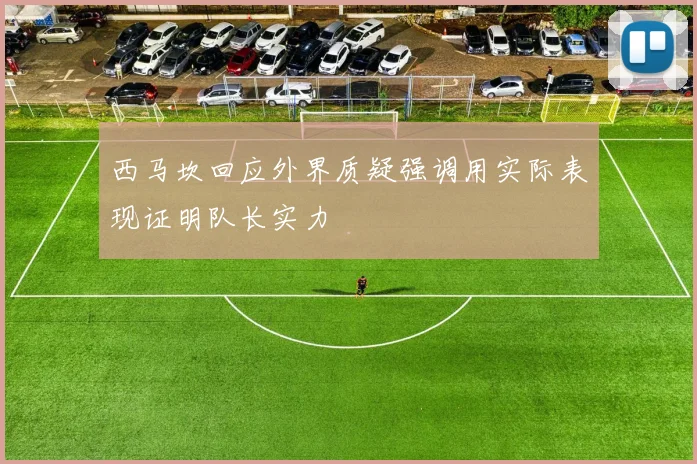 西马坎回应外界质疑强调用实际表现证明队长实力