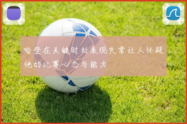 哈登在关键时刻表现失常让人怀疑他的比赛心态与能力