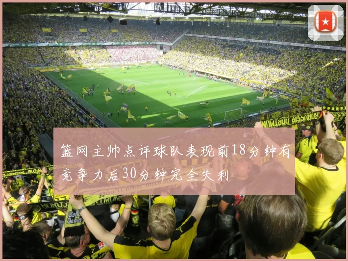 篮网主帅点评球队表现前18分钟有竞争力后30分钟完全失利