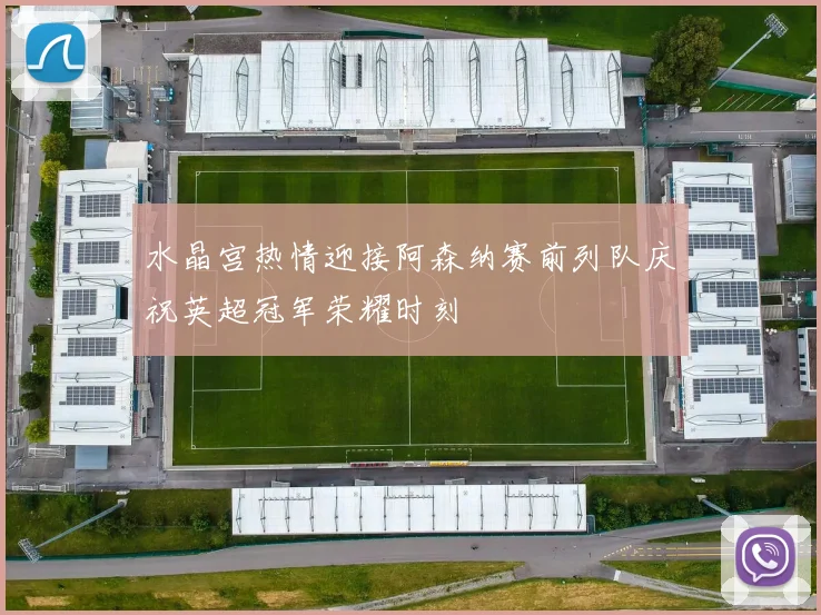 水晶宫热情迎接阿森纳赛前列队庆祝英超冠军荣耀时刻
