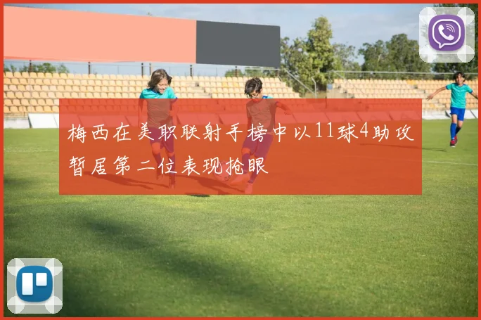 梅西在美职联射手榜中以11球4助攻暂居第二位表现抢眼