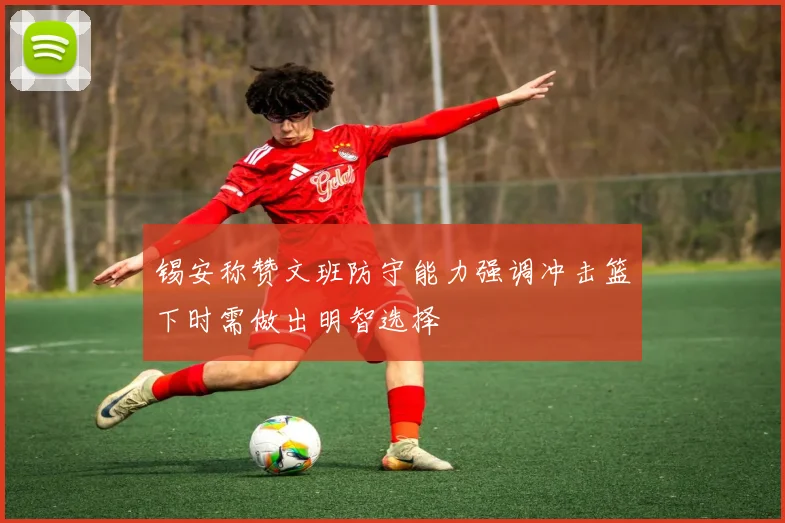 锡安称赞文班防守能力强调冲击篮下时需做出明智选择