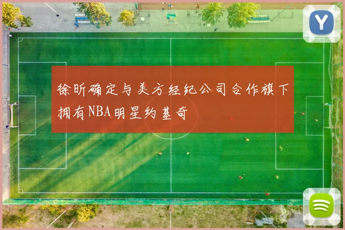 徐昕确定与美方经纪公司合作旗下拥有NBA明星约基奇