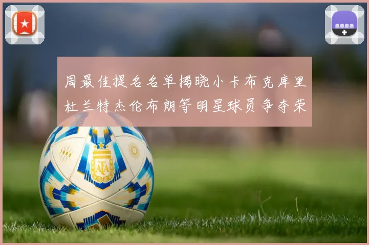 周最佳提名名单揭晓小卡布克库里杜兰特杰伦布朗等明星球员争夺荣誉