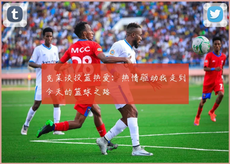 克莱谈投篮热爱：热情驱动我走到今天的篮球之路