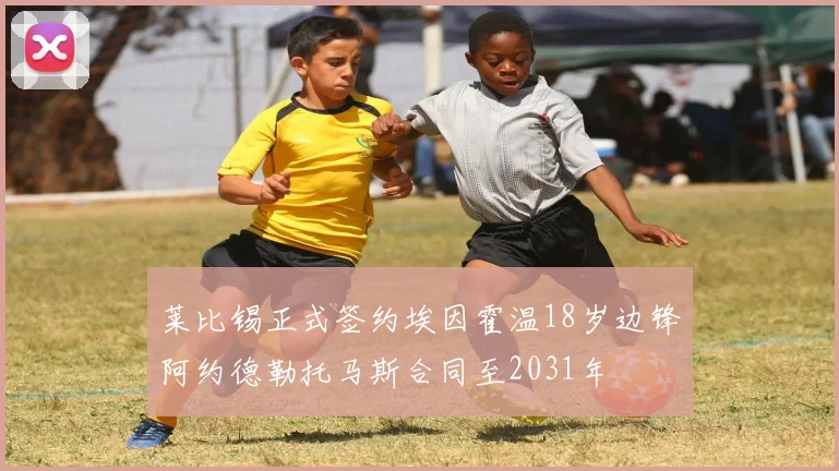 莱比锡正式签约埃因霍温18岁边锋阿约德勒托马斯合同至2031年