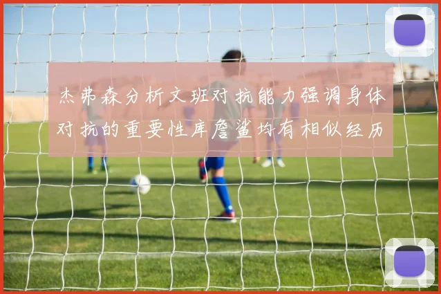杰弗森分析文班对抗能力强调身体对抗的重要性库詹鲨均有相似经历