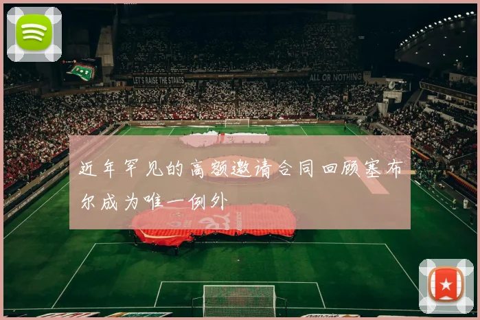 近年罕见的高额邀请合同回顾塞布尔成为唯一例外