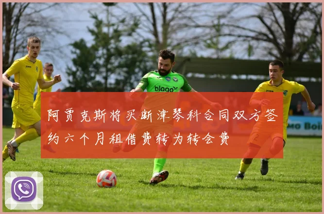 阿贾克斯将买断津琴科合同双方签约六个月租借费转为转会费
