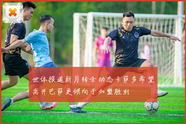 世体报道新月转会动态卡萨多希望离开巴萨更倾向于加盟胜利