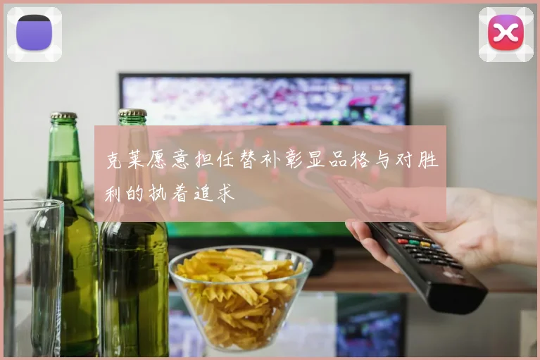 克莱愿意担任替补彰显品格与对胜利的执着追求