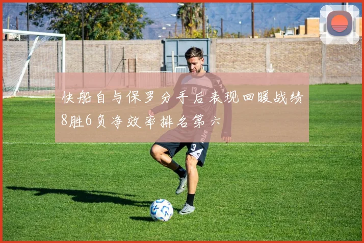 快船自与保罗分手后表现回暖战绩8胜6负净效率排名第六
